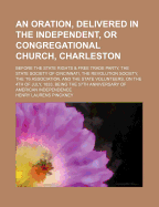 An Oration, Delivered in the Independent, or Congregational Church, Charleston, Before the State Rights and Free Trade Party, the State Society of Cincinnati, the Revolution Society, the '76 Association, and the State Volunteers, on the 4th of July, 1833 - Pinckney, Henry Laurens