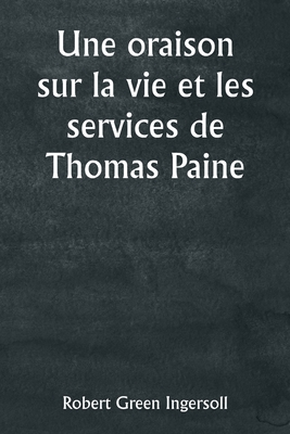 An Oration on the Life and Services of Thomas Paine - Ingersoll, Robert Green