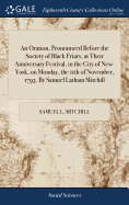 An Oration, Pronounced Before the Society of Black Friars, at Their Anniversary Festival, in the City of New-York, on Monday, the 11th of November, 1793. By Samuel Latham Mitchill