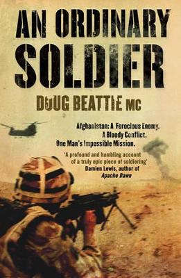 An Ordinary Soldier: Afghanistan: A ferocious enemy. A bloody conflict. One man's impossible mission - Beattie MC, Doug