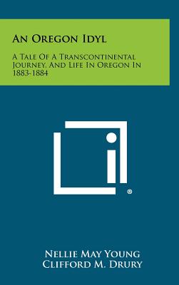 An Oregon Idyl: A Tale of a Transcontinental Journey, and Life in Oregon in 1883-1884 - Young, Nellie May, and Drury, Clifford M (Foreword by)