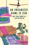 An Organized Home is Zen: Info, Tips and Tricks to a Clutter-free Life