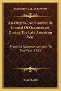 An Original And Authentic Journal Of Occurrences During The Late American War: From Its Commencement To The Year 1783