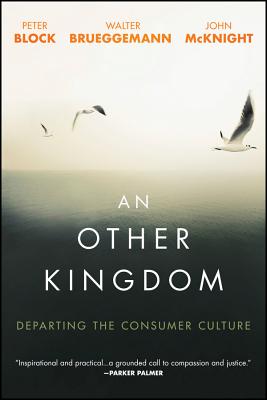 An Other Kingdom: Departing the Consumer Culture - Block, Peter, and Brueggemann, Walter, and McKnight, John