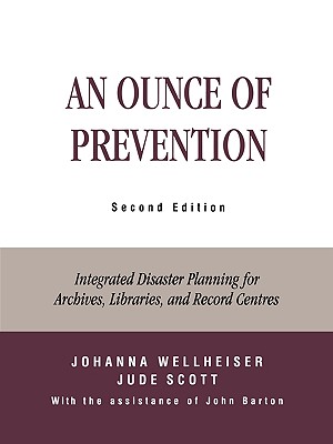 An Ounce of Prevention: Integrated Disaster Planning for Archives, Libraries, and Record Centers - Wellheiser, Johanna, and Scott, Jude, and Barton, John