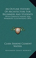 An Outline History Of Architecture For Beginners And Students: With Complete Indexes And Numerous Illustrations (1893)