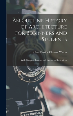 An Outline History of Architecture for Beginners and Students: With Complete Indexes and Numerous Illustrations - Waters, Clara Erskine Clement