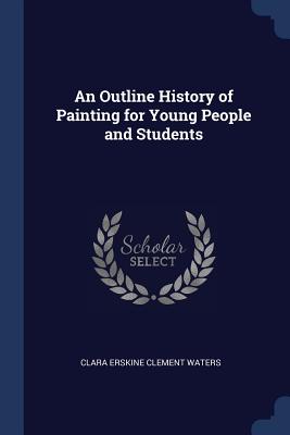 An Outline History of Painting for Young People and Students - Waters, Clara Erskine Clement