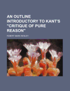 An Outline Introductory to Kant's Critique of Pure Reason