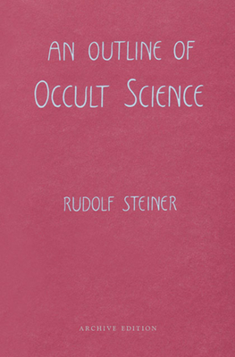 An Outline of Occult Science: (Cw 13) - Steiner, Rudolf, and Monges, Maud B (Translated by), and Monges, Henry B (Translated by)