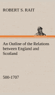 An Outline of the Relations between England and Scotland (500-1707)