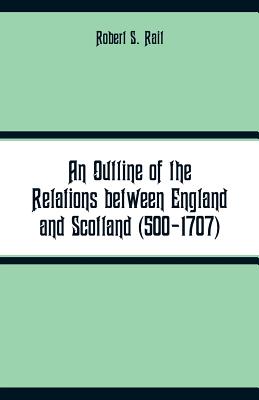 An Outline of the Relations between England and Scotland (500-1707) - Rait, Robert S