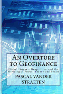 An Overture to Geofinance: Global Finance, Geopolitics, and the Wielding of Power: Theory and Praxis