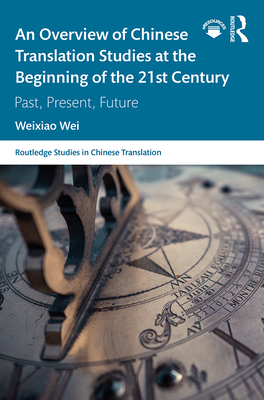 An Overview of Chinese Translation Studies at the Beginning of the 21st Century: Past, Present, Future - Wei, Weixiao