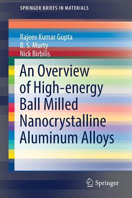 An Overview of High-Energy Ball Milled Nanocrystalline Aluminum Alloys - Gupta, Rajeev Kumar, and Murty, B S, and Birbilis, Nick