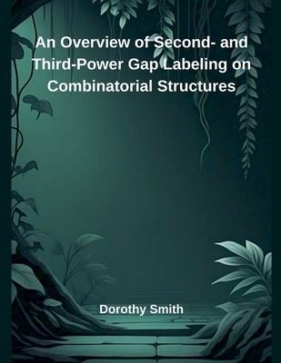 An Overview of Second- and Third-Power Gap Labeling on Combinatorial Structures - Smith, Dorothy