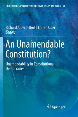 An Unamendable Constitution?: Unamendability in Constitutional Democracies - Albert, Richard (Editor), and Oder, Bertil Emrah (Editor)