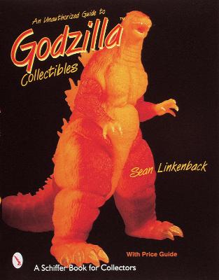 An Unauthorized Guide to Godzilla Collectibles - Linkenback, Sean