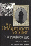 An Uncommon Soldier: The Civil War Letters of Sarah Rosetta Wakeman, Alias Private Lyons Wakeman, 153rd Regiment, New York State Volunteers