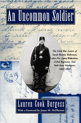 An Uncommon Soldier: The Civil War Letters of Sarah Rosetta Wakeman, Alias Pvt. Lyons Wakeman, 153rd Regiment, New York State Volunteers, 1862-1864 - Wakeman, Sarah Rosetta, and Burgess, Lauren Cook (Editor), and McPherson, James M (Foreword by)