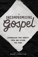 An Uncompromising Gospel: Lutheranism's First Identity Crisis and Lessons for Today