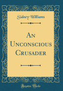 An Unconscious Crusader (Classic Reprint)