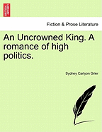 An Uncrowned King: A Romance of High Politics