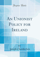 An Unionist Policy for Ireland (Classic Reprint)