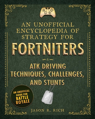 An Unofficial Encyclopedia of Strategy for Fortniters: ATK Driving Techniques, Challenges, and Stunts - Rich, Jason R