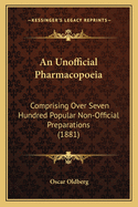 An Unofficial Pharmacopoeia: Comprising Over Seven Hundred Popular Non-Official Preparations (1881)