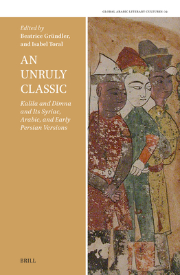 An Unruly Classic: Kal la and Dimna and Its Syriac, Arabic, and Early Persian Versions - Toral, Isabel (Editor), and Gruendler, Beatrice (Editor)