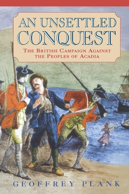 An Unsettled Conquest: The British Campaign Against the Peoples of Acadia - Plank, Geoffrey