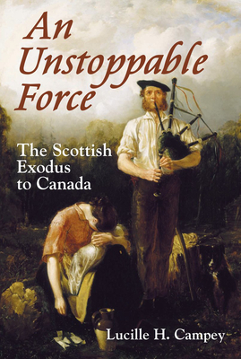 An Unstoppable Force: The Scottish Exodus to Canada - Campey, Lucille H