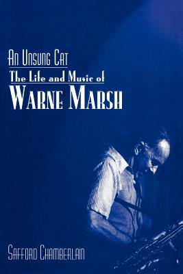 An Unsung Cat: The Life and Music of Warne Marsh - Chamberlain, Safford, and Foster, Gary (Foreword by)