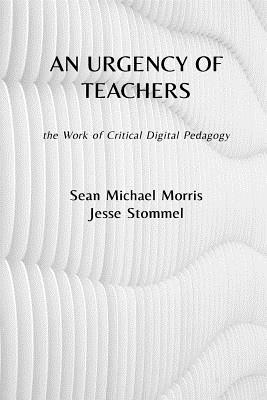 An Urgency of Teachers: the Work of Critical Digital Pedagogy - Morris, Sean Michael, and Watters, Audrey (Foreword by), and Stommel, Jesse