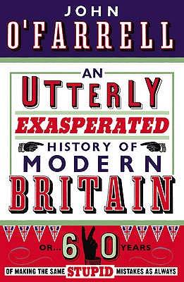 An Utterly Exasperated History of Modern Britain: or Sixty Years of Making the Same Stupid Mistakes as Always - O'Farrell, John