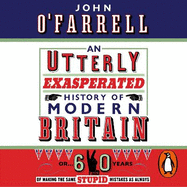 An Utterly Exasperated History of Modern Britain: or Sixty Years of Making the Same Stupid Mistakes as Always