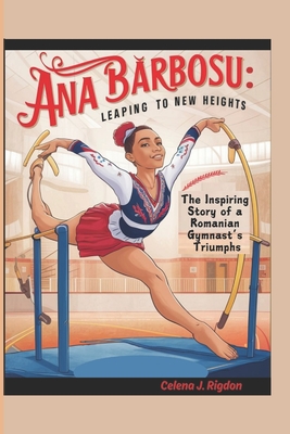 Ana B rbosu: Leaping to New Heights: The Inspiring Story of a Romanian Gymnast's Triumphs - Rigdon, Celena J