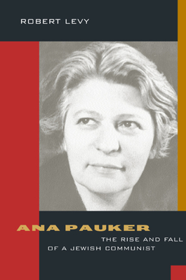 Ana Pauker: The Rise and Fall of a Jewish Communist - Levy, Robert