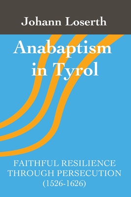 Anabaptism in Tyrol: Faithful Resilience Through Persecution (1526-1626) - Loserth, Johann, and Brinkmann, Hugo (Translated by), and Seiling, Jonathan (Editor)