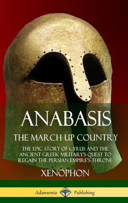 Anabasis, The March Up Country: The Epic Story of Cyrus and the Ancient Greek Military's Quest to Regain the Persian Empire's Throne (Hardcover) - Xenophon, and Dakyns, Henry Graham