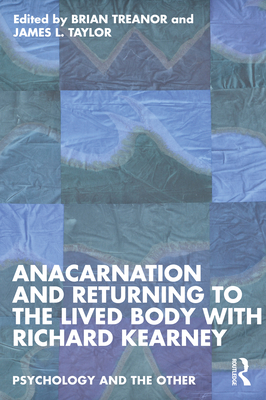 Anacarnation and Returning to the Lived Body with Richard Kearney - Treanor, Brian (Editor), and Taylor, James L (Editor)