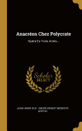 Anacreon Chez Polycrate: Opera En Trois Actes...