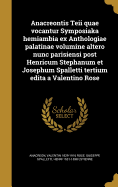 Anacreontis Teii quae vocantur Symposiaka hemiambia ex Anthologiae palatinae volumine altero nunc parisiensi post Henricum Stephanum et Josephum Spalletti tertium edita a Valentino Rose