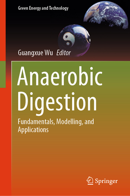 Anaerobic Digestion: Fundamentals, Modelling, and Applications - Wu, Guangxue (Editor)