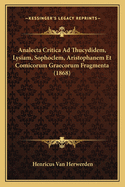 Analecta Critica Ad Thucydidem, Lysiam, Sophoclem, Aristophanem Et Comicorum Graecorum Fragmenta