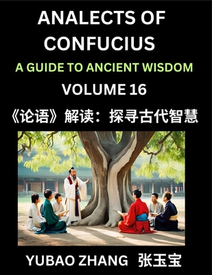 Analects of Confucius (Part 16)- A Guide to Ancient Wisdom, Learn Chinese Language and Culture with Quotes and Sayings from Lunyu, Confucianism Lessons of Life Propagated by China's Master Confucius and His Disciples - Zhang, Yubao