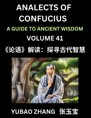 Analects of Confucius (Part 41)- A Guide to Ancient Wisdom, Learn Chinese Language and Culture with Quotes and Sayings from Lunyu, Confucianism Lessons of Life Propagated by China's Master Confucius and His Disciples - Zhang, Yubao