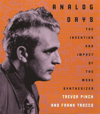 Analog Days: The Invention and Impact of the Moog Synthesizer - Pinch, Trevor, and Trocco, Frank