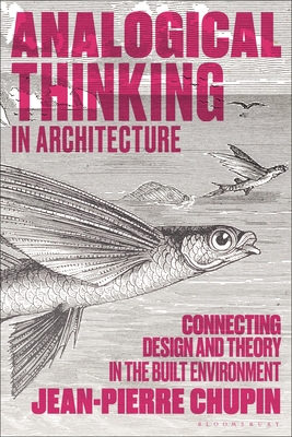 Analogical Thinking in Architecture: Connecting Design and Theory in the Built Environment - Chupin, Jean-Pierre